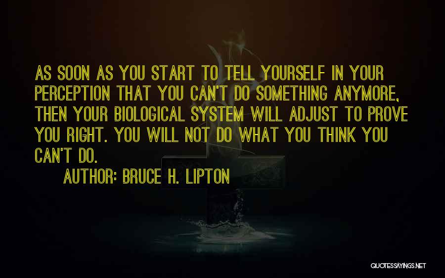 Bruce H. Lipton Quotes: As Soon As You Start To Tell Yourself In Your Perception That You Can't Do Something Anymore, Then Your Biological