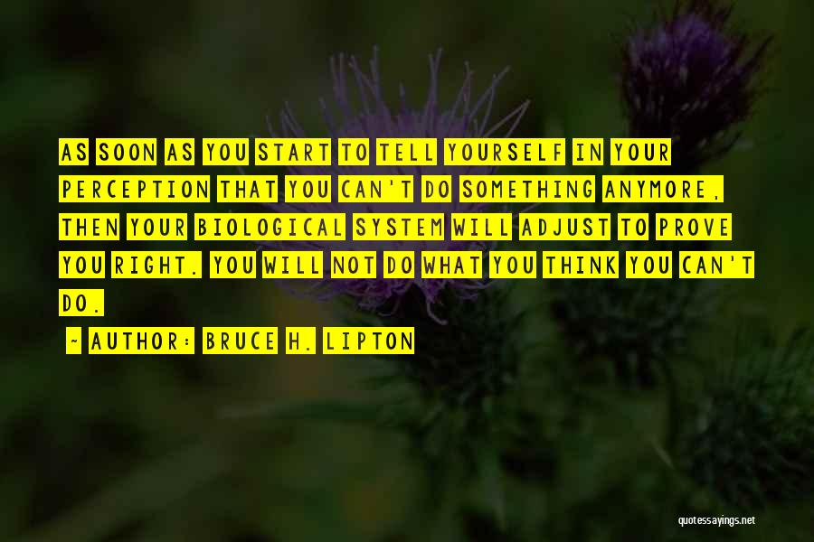 Bruce H. Lipton Quotes: As Soon As You Start To Tell Yourself In Your Perception That You Can't Do Something Anymore, Then Your Biological