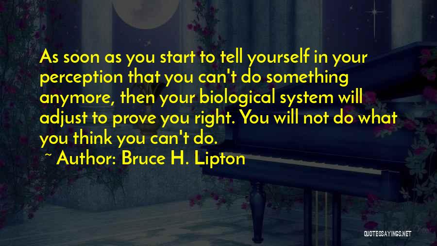 Bruce H. Lipton Quotes: As Soon As You Start To Tell Yourself In Your Perception That You Can't Do Something Anymore, Then Your Biological