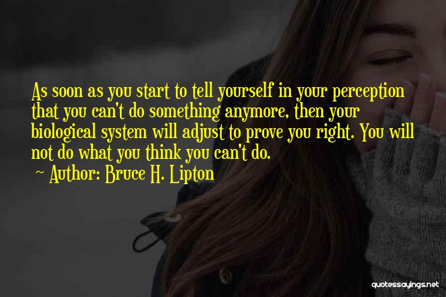 Bruce H. Lipton Quotes: As Soon As You Start To Tell Yourself In Your Perception That You Can't Do Something Anymore, Then Your Biological