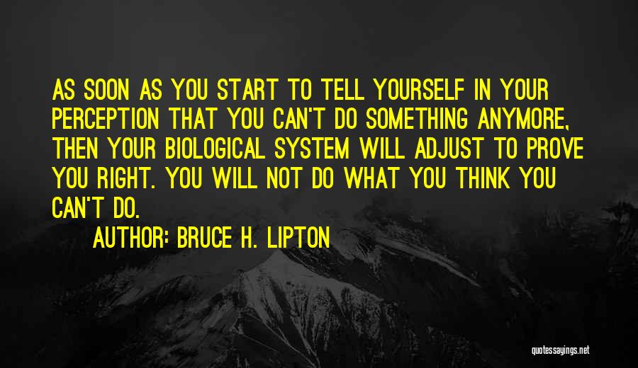 Bruce H. Lipton Quotes: As Soon As You Start To Tell Yourself In Your Perception That You Can't Do Something Anymore, Then Your Biological