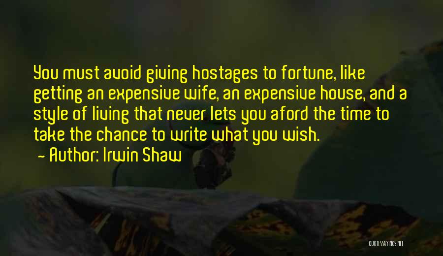 Irwin Shaw Quotes: You Must Avoid Giving Hostages To Fortune, Like Getting An Expensive Wife, An Expensive House, And A Style Of Living