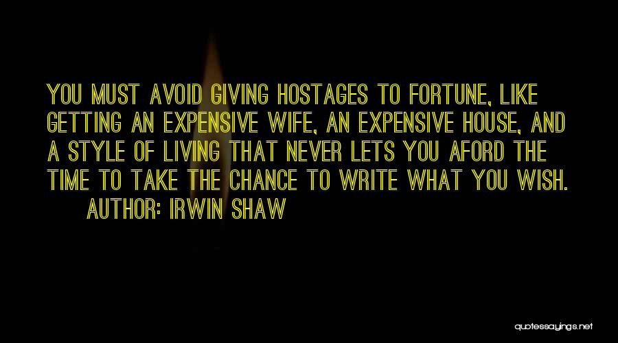 Irwin Shaw Quotes: You Must Avoid Giving Hostages To Fortune, Like Getting An Expensive Wife, An Expensive House, And A Style Of Living