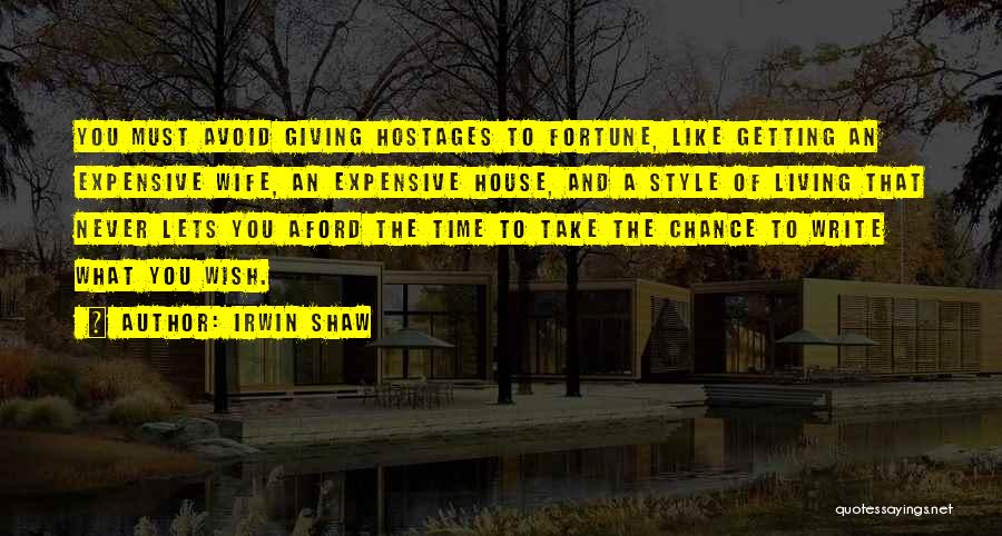 Irwin Shaw Quotes: You Must Avoid Giving Hostages To Fortune, Like Getting An Expensive Wife, An Expensive House, And A Style Of Living
