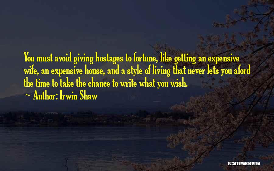 Irwin Shaw Quotes: You Must Avoid Giving Hostages To Fortune, Like Getting An Expensive Wife, An Expensive House, And A Style Of Living