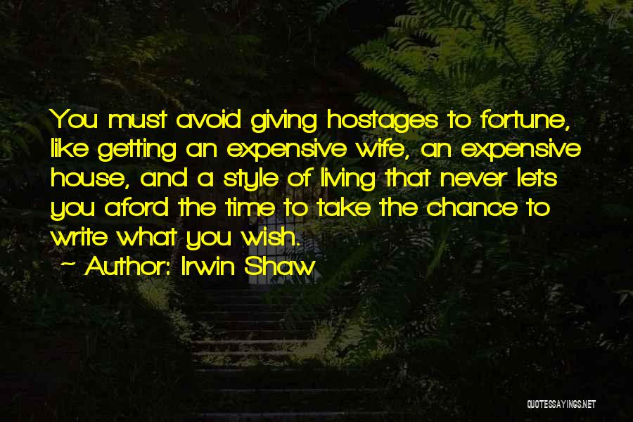 Irwin Shaw Quotes: You Must Avoid Giving Hostages To Fortune, Like Getting An Expensive Wife, An Expensive House, And A Style Of Living