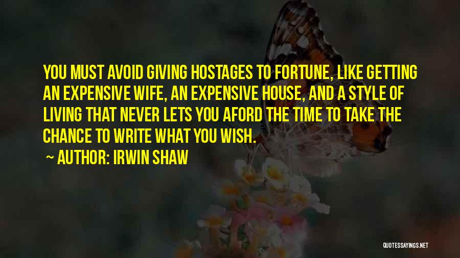 Irwin Shaw Quotes: You Must Avoid Giving Hostages To Fortune, Like Getting An Expensive Wife, An Expensive House, And A Style Of Living