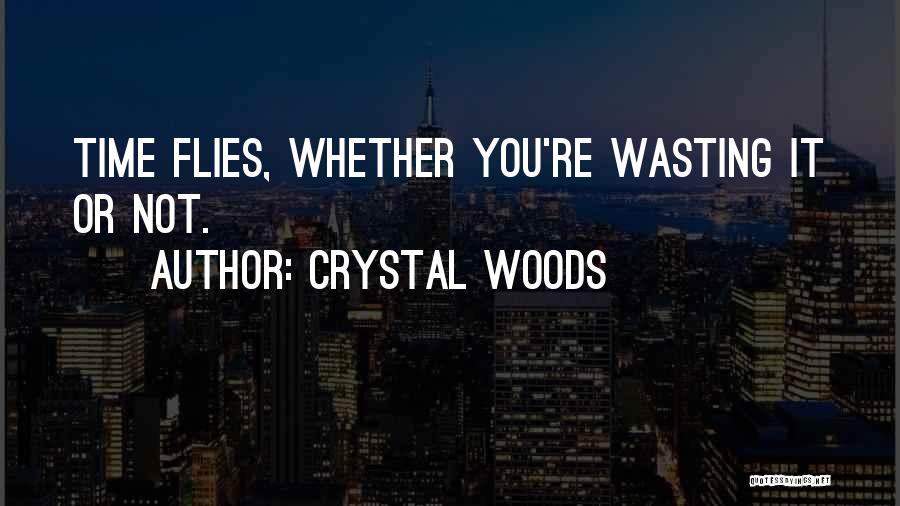 Crystal Woods Quotes: Time Flies, Whether You're Wasting It Or Not.