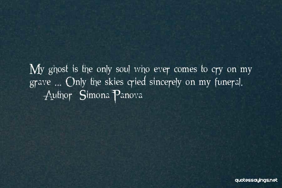 Simona Panova Quotes: My Ghost Is The Only Soul Who Ever Comes To Cry On My Grave ... Only The Skies Cried Sincerely