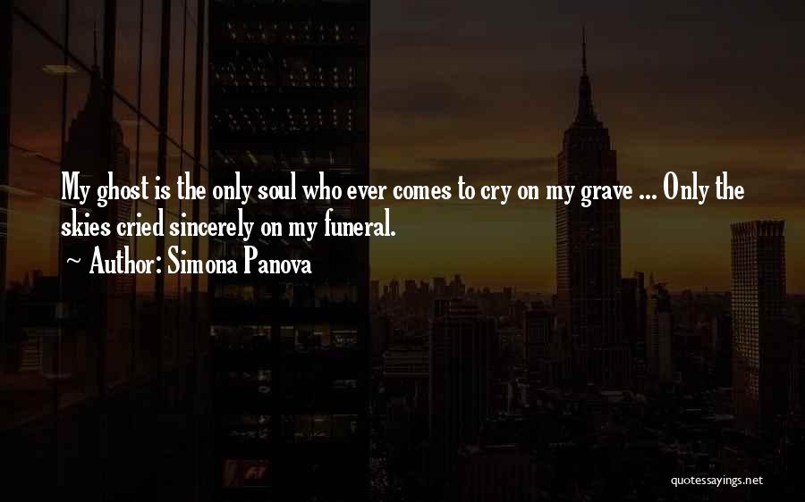 Simona Panova Quotes: My Ghost Is The Only Soul Who Ever Comes To Cry On My Grave ... Only The Skies Cried Sincerely