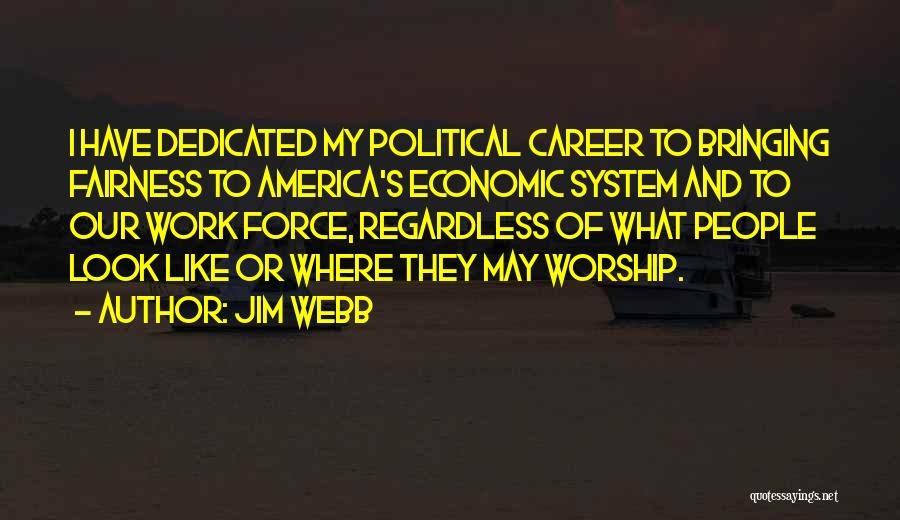 Jim Webb Quotes: I Have Dedicated My Political Career To Bringing Fairness To America's Economic System And To Our Work Force, Regardless Of