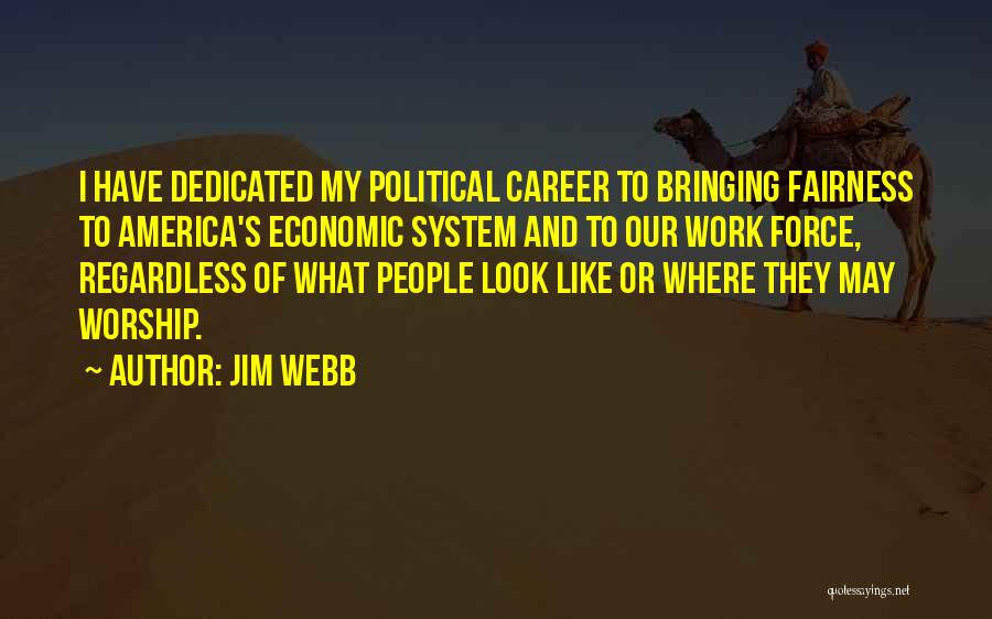 Jim Webb Quotes: I Have Dedicated My Political Career To Bringing Fairness To America's Economic System And To Our Work Force, Regardless Of