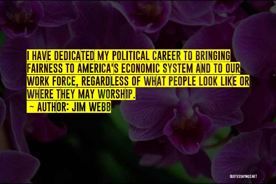 Jim Webb Quotes: I Have Dedicated My Political Career To Bringing Fairness To America's Economic System And To Our Work Force, Regardless Of