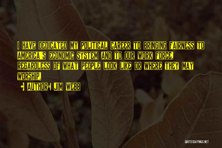 Jim Webb Quotes: I Have Dedicated My Political Career To Bringing Fairness To America's Economic System And To Our Work Force, Regardless Of