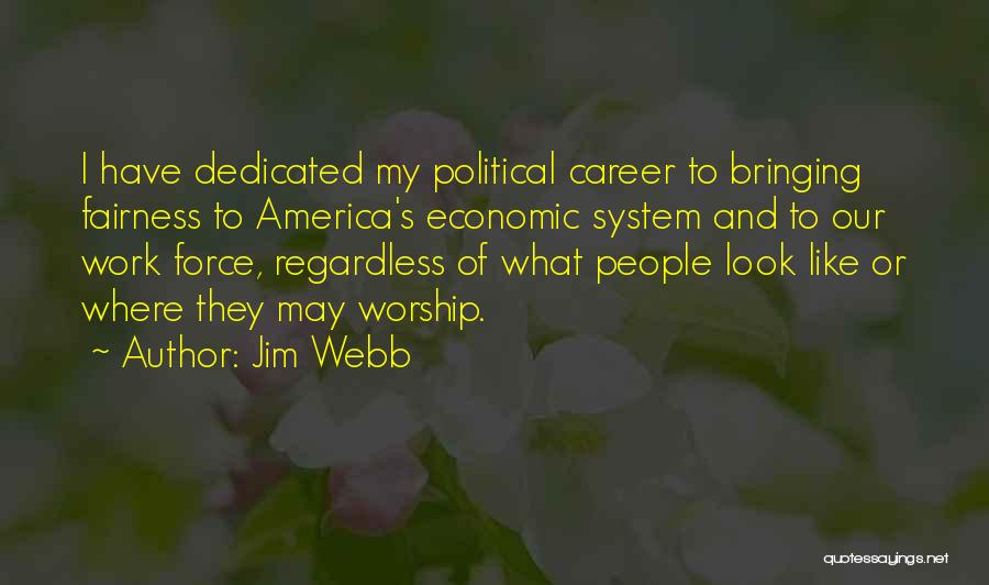 Jim Webb Quotes: I Have Dedicated My Political Career To Bringing Fairness To America's Economic System And To Our Work Force, Regardless Of