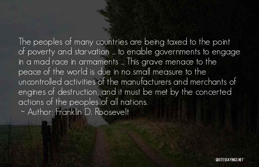 Franklin D. Roosevelt Quotes: The Peoples Of Many Countries Are Being Taxed To The Point Of Poverty And Starvation ... To Enable Governments To