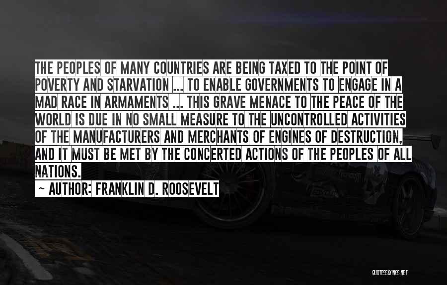 Franklin D. Roosevelt Quotes: The Peoples Of Many Countries Are Being Taxed To The Point Of Poverty And Starvation ... To Enable Governments To