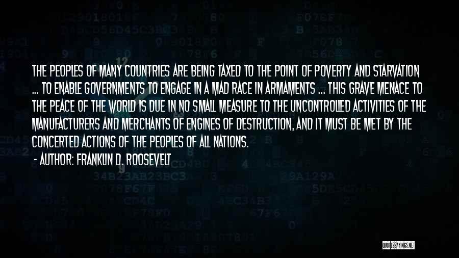 Franklin D. Roosevelt Quotes: The Peoples Of Many Countries Are Being Taxed To The Point Of Poverty And Starvation ... To Enable Governments To