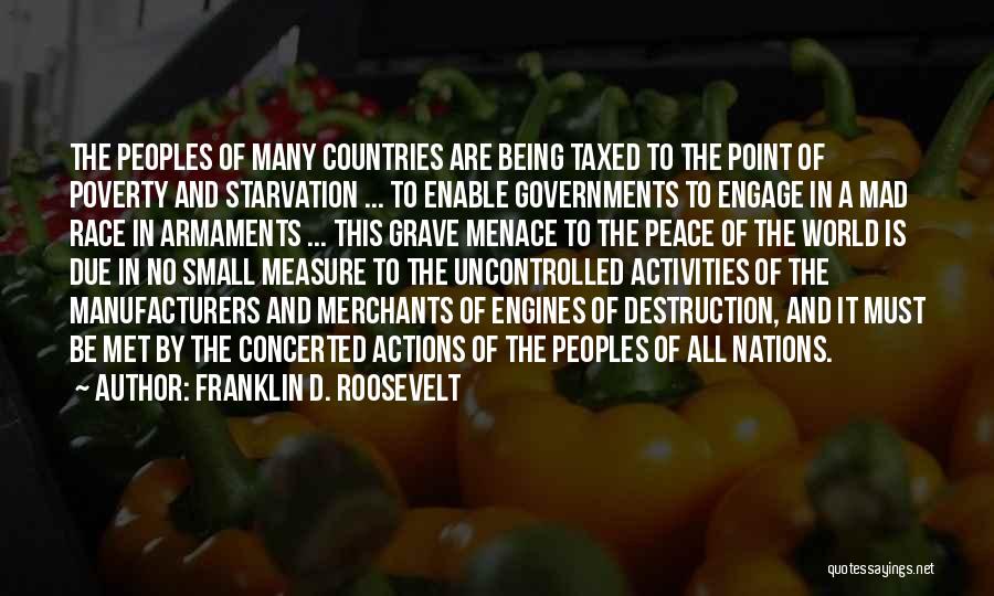 Franklin D. Roosevelt Quotes: The Peoples Of Many Countries Are Being Taxed To The Point Of Poverty And Starvation ... To Enable Governments To