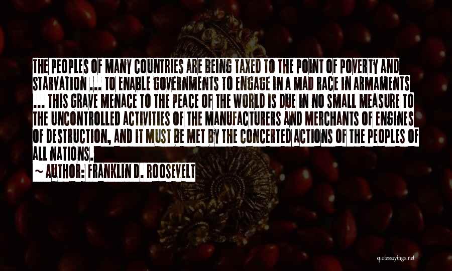 Franklin D. Roosevelt Quotes: The Peoples Of Many Countries Are Being Taxed To The Point Of Poverty And Starvation ... To Enable Governments To