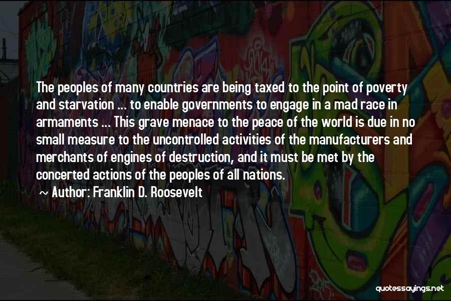 Franklin D. Roosevelt Quotes: The Peoples Of Many Countries Are Being Taxed To The Point Of Poverty And Starvation ... To Enable Governments To