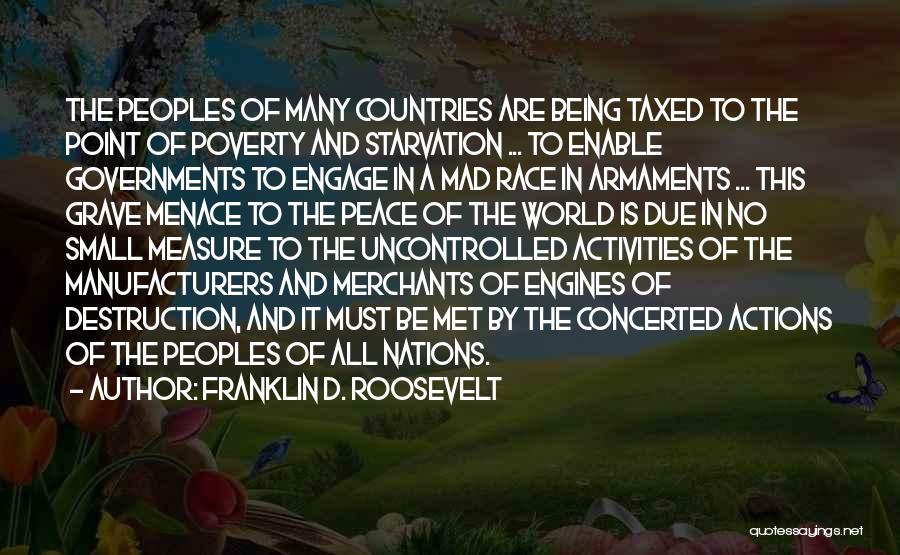 Franklin D. Roosevelt Quotes: The Peoples Of Many Countries Are Being Taxed To The Point Of Poverty And Starvation ... To Enable Governments To