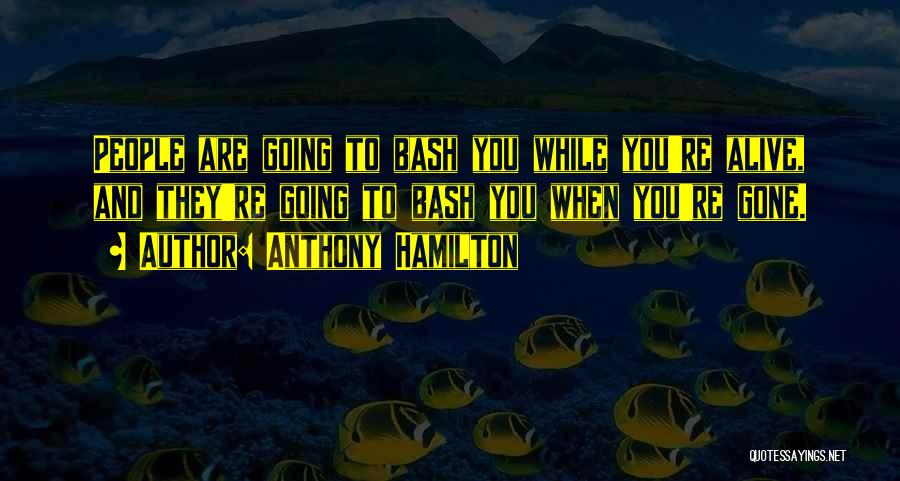 Anthony Hamilton Quotes: People Are Going To Bash You While You're Alive, And They're Going To Bash You When You're Gone.