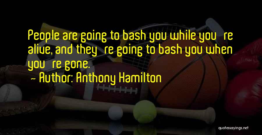 Anthony Hamilton Quotes: People Are Going To Bash You While You're Alive, And They're Going To Bash You When You're Gone.