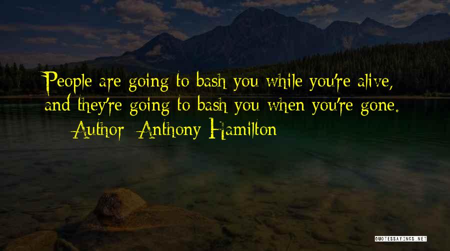 Anthony Hamilton Quotes: People Are Going To Bash You While You're Alive, And They're Going To Bash You When You're Gone.