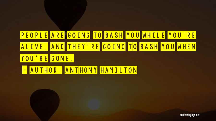 Anthony Hamilton Quotes: People Are Going To Bash You While You're Alive, And They're Going To Bash You When You're Gone.