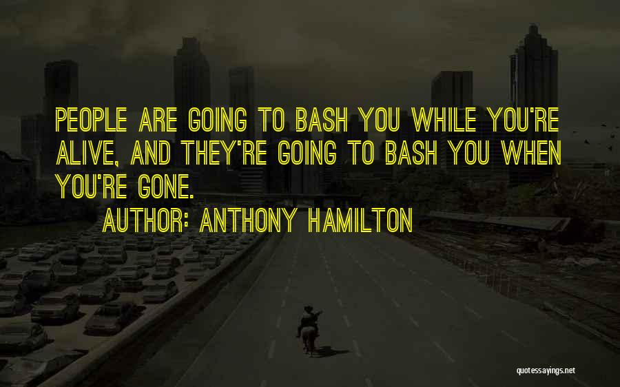 Anthony Hamilton Quotes: People Are Going To Bash You While You're Alive, And They're Going To Bash You When You're Gone.
