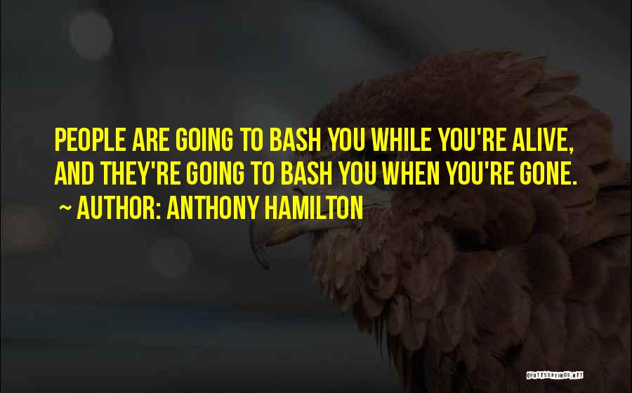 Anthony Hamilton Quotes: People Are Going To Bash You While You're Alive, And They're Going To Bash You When You're Gone.