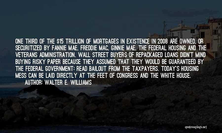 Walter E. Williams Quotes: One Third Of The $15 Trillion Of Mortgages In Existence In 2008 Are Owned, Or Securitized By Fannie Mae, Freddie