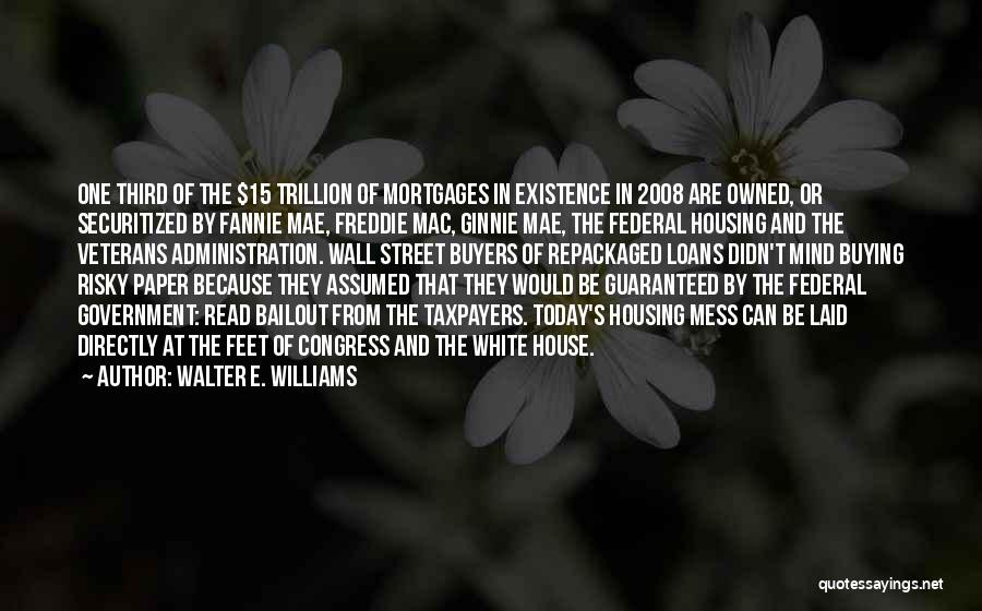 Walter E. Williams Quotes: One Third Of The $15 Trillion Of Mortgages In Existence In 2008 Are Owned, Or Securitized By Fannie Mae, Freddie