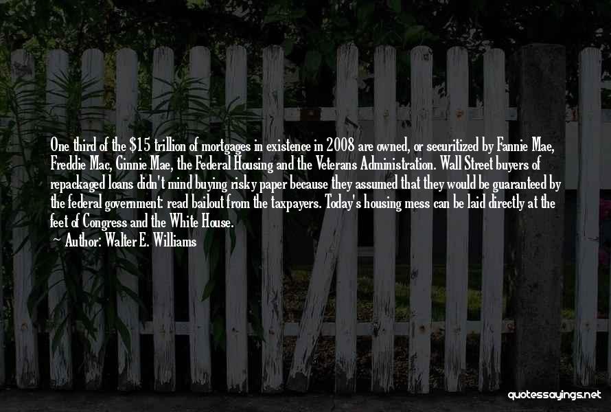 Walter E. Williams Quotes: One Third Of The $15 Trillion Of Mortgages In Existence In 2008 Are Owned, Or Securitized By Fannie Mae, Freddie