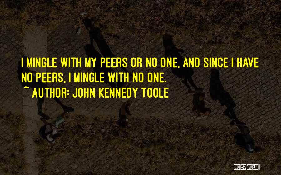 John Kennedy Toole Quotes: I Mingle With My Peers Or No One, And Since I Have No Peers, I Mingle With No One.