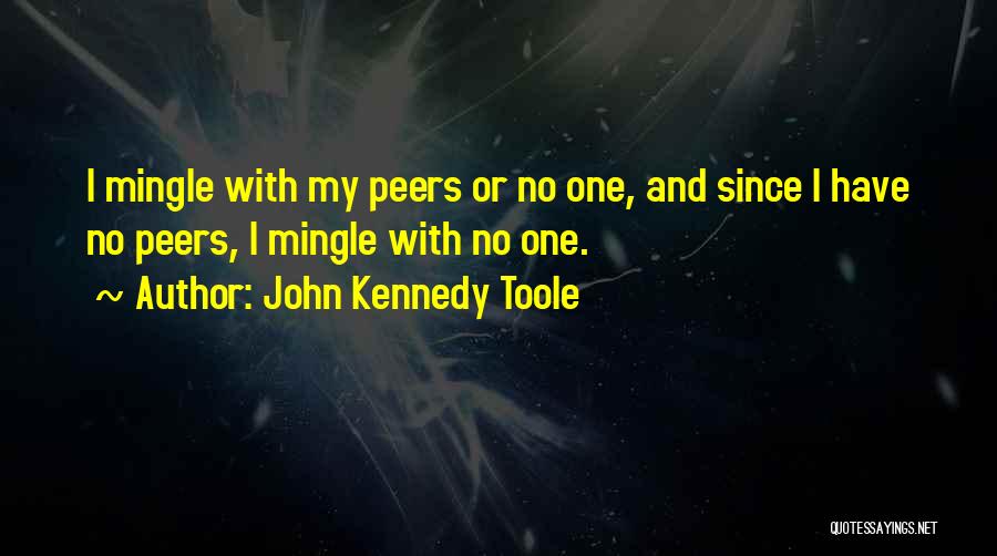 John Kennedy Toole Quotes: I Mingle With My Peers Or No One, And Since I Have No Peers, I Mingle With No One.