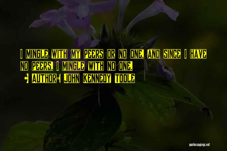 John Kennedy Toole Quotes: I Mingle With My Peers Or No One, And Since I Have No Peers, I Mingle With No One.