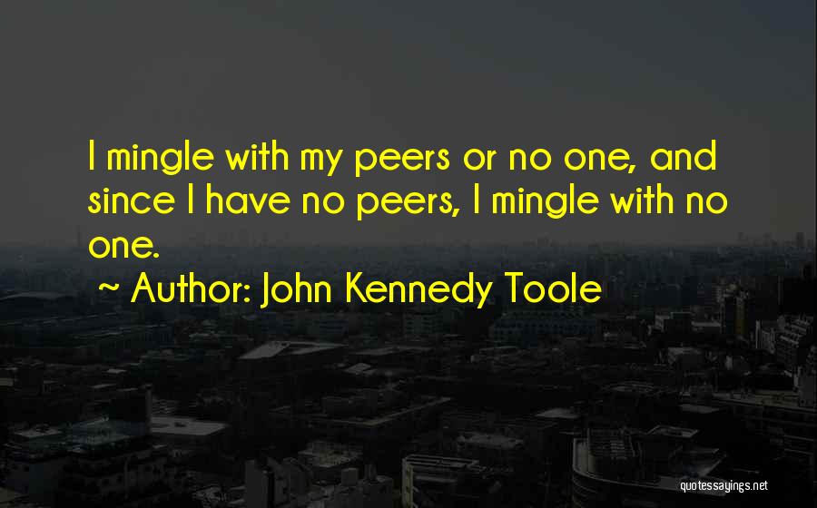 John Kennedy Toole Quotes: I Mingle With My Peers Or No One, And Since I Have No Peers, I Mingle With No One.