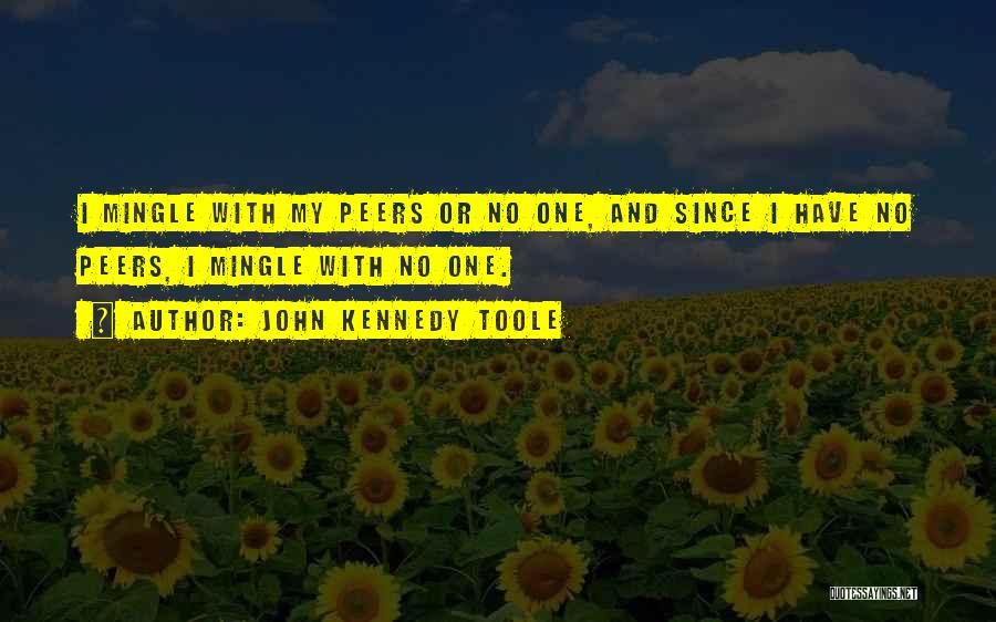 John Kennedy Toole Quotes: I Mingle With My Peers Or No One, And Since I Have No Peers, I Mingle With No One.
