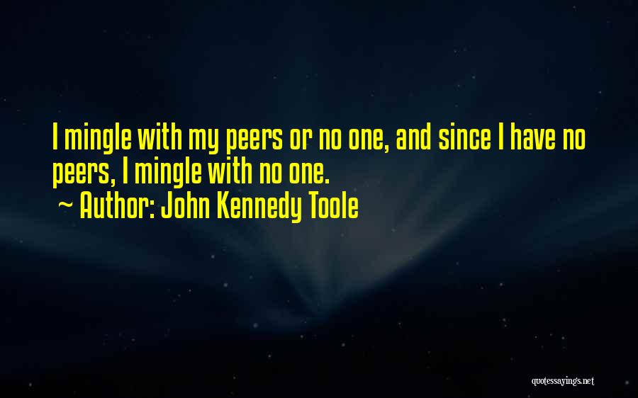 John Kennedy Toole Quotes: I Mingle With My Peers Or No One, And Since I Have No Peers, I Mingle With No One.