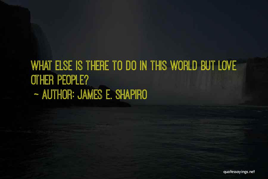 James E. Shapiro Quotes: What Else Is There To Do In This World But Love Other People?