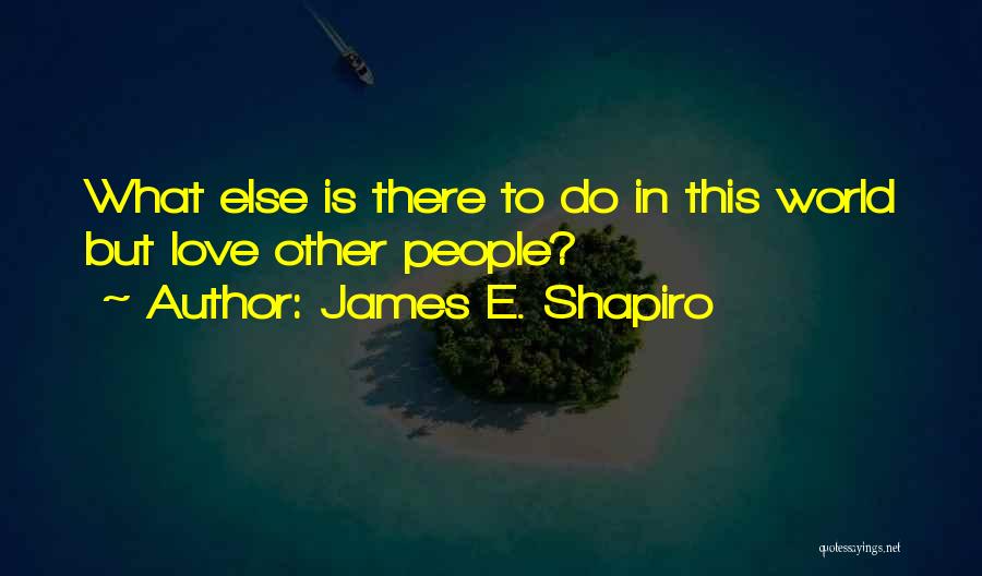 James E. Shapiro Quotes: What Else Is There To Do In This World But Love Other People?