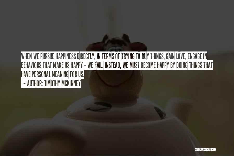 Timothy McKinney Quotes: When We Pursue Happiness Directly, In Terms Of Trying To Buy Things, Gain Love, Engage In Behaviors That Make Us