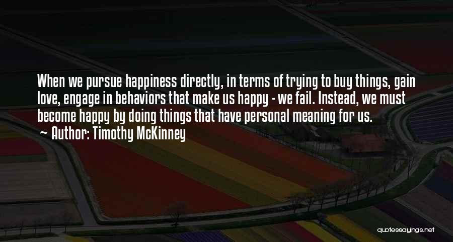 Timothy McKinney Quotes: When We Pursue Happiness Directly, In Terms Of Trying To Buy Things, Gain Love, Engage In Behaviors That Make Us