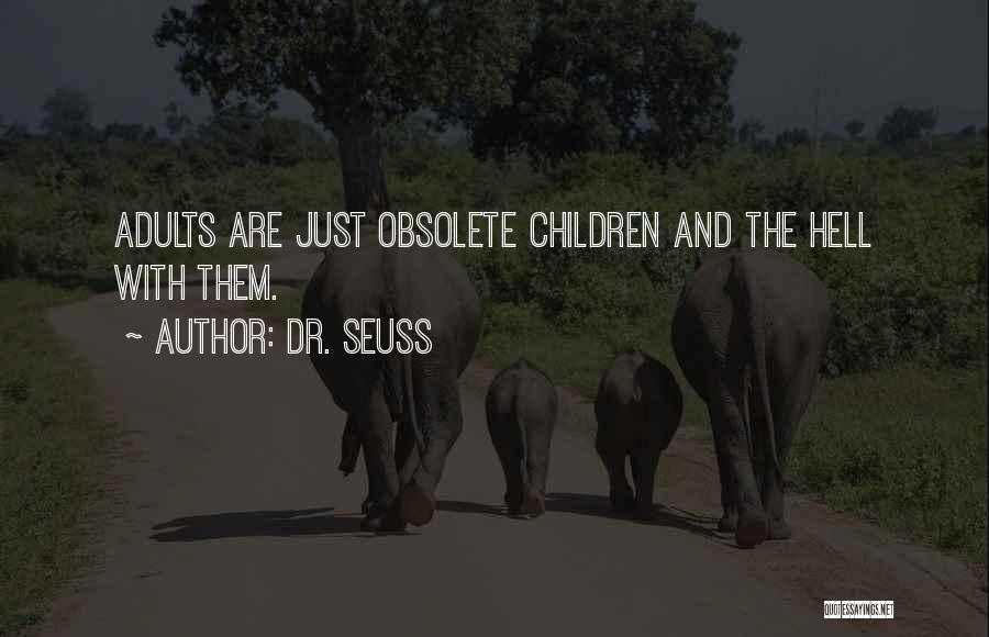 Dr. Seuss Quotes: Adults Are Just Obsolete Children And The Hell With Them.