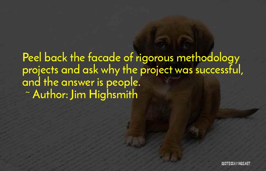 Jim Highsmith Quotes: Peel Back The Facade Of Rigorous Methodology Projects And Ask Why The Project Was Successful, And The Answer Is People.