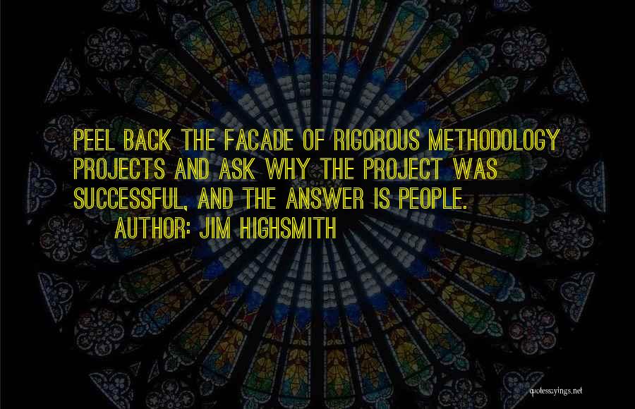 Jim Highsmith Quotes: Peel Back The Facade Of Rigorous Methodology Projects And Ask Why The Project Was Successful, And The Answer Is People.