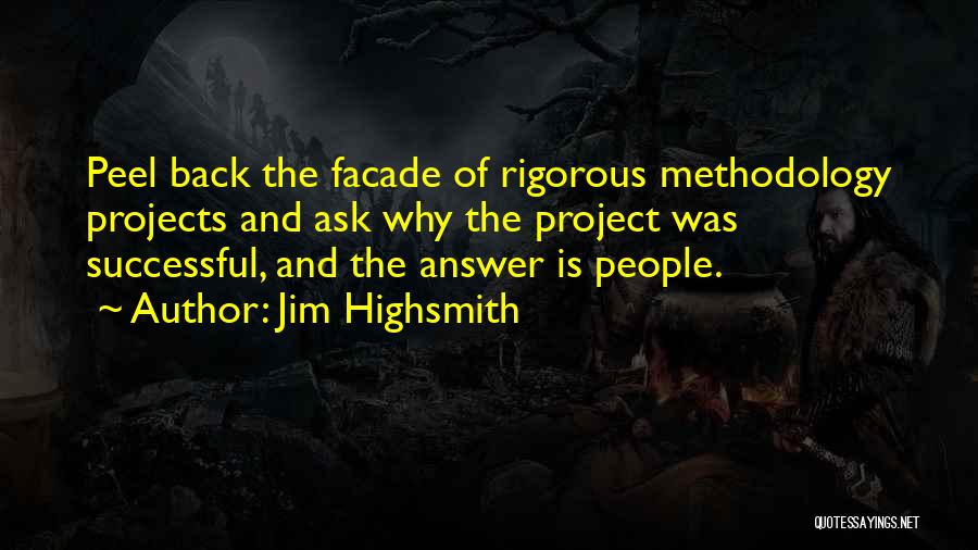 Jim Highsmith Quotes: Peel Back The Facade Of Rigorous Methodology Projects And Ask Why The Project Was Successful, And The Answer Is People.