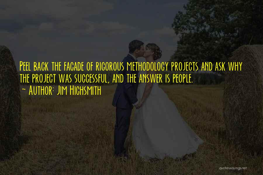 Jim Highsmith Quotes: Peel Back The Facade Of Rigorous Methodology Projects And Ask Why The Project Was Successful, And The Answer Is People.